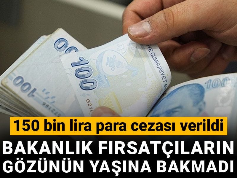 Bakanlık fırsatçıların gözünün yaşına bakmadı: 150 bin lira para cezası verildi