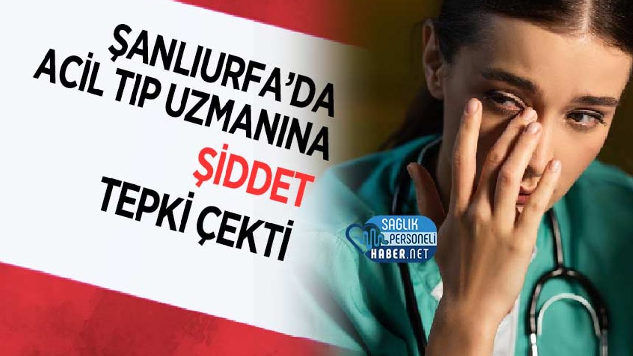 Şanlıurfa’da Acil Tıp Uzmanına Şiddet Tepki Çekti